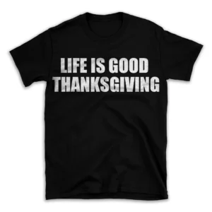 LIFE IS GOOD THANKSGIVING- Black T-shirt for Men and Women - White Quote Text Design - Soft Cotton Graphic Tee - Comfortable Unisex T-Shirt