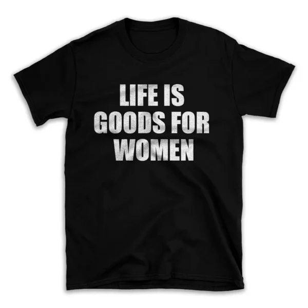 LIFE IS GOODS FOR WOMEN- Black T-shirt for Men and Women - White Quote Text Design - Soft Cotton Graphic Tee - Comfortable Unisex T-Shirt