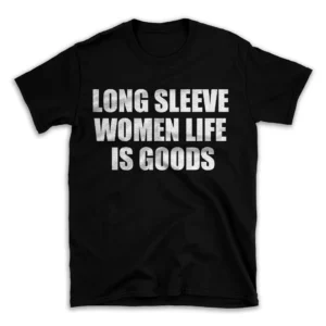 LONG SLEEVE WOMEN LIFE IS GOODS- Black T-shirt for Men and Women - White Quote Text Design - Soft Cotton Graphic Tee - Comfortable Unisex T-Shirt