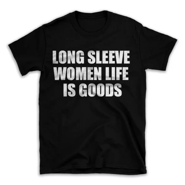 LONG SLEEVE WOMEN LIFE IS GOODS- Black T-shirt for Men and Women - White Quote Text Design - Soft Cotton Graphic Tee - Comfortable Unisex T-Shirt