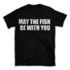 MAY THE FISH BE WITH YOU- Black T-shirt for Men and Women - White Quote Text Design - Soft Cotton Graphic Tee - Comfortable Unisex T-Shirt