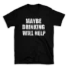 MAYBE DRINKING WILL HELP- Black T-shirt for Men and Women - White Quote Text Design - Soft Cotton Graphic Tee - Comfortable Unisex T-Shirt