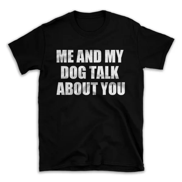 ME AND MY DOG TALK ABOUT YOU- Black T-shirt for Men and Women - White Quote Text Design - Soft Cotton Graphic Tee - Comfortable Unisex T-Shirt