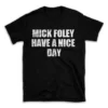 MICK FOLEY HAVE A NICE DAY- Black T-shirt for Men and Women - White Quote Text Design - Soft Cotton Graphic Tee - Comfortable Unisex T-Shirt