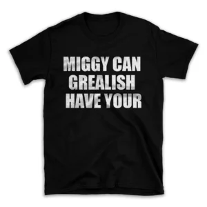 MIGGY CAN GREALISH HAVE YOUR- Black T-shirt for Men and Women - White Quote Text Design - Soft Cotton Graphic Tee - Comfortable Unisex T-Shirt