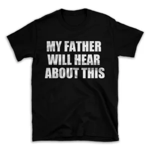 MY FATHER WILL HEAR ABOUT THIS- Black T-shirt for Men and Women - White Quote Text Design - Soft Cotton Graphic Tee - Comfortable Unisex T-Shirt