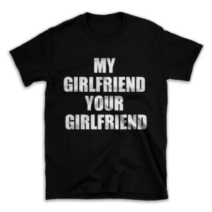 MY GIRLFRIEND YOUR GIRLFRIEND- Black T-shirt for Men and Women - White Quote Text Design - Soft Cotton Graphic Tee - Comfortable Unisex T-Shirt