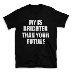 MY IS BRIGHTER THAN YOUR FUTURE- Black T-shirt for Men and Women - White Quote Text Design - Soft Cotton Graphic Tee - Comfortable Unisex T-Shirt