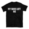 MY WIFE LEFT ME- Black T-shirt for Men and Women - White Quote Text Design - Soft Cotton Graphic Tee - Comfortable Unisex T-Shirt