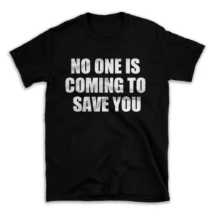 NO ONE IS COMING TO SAVE YOU- Black T-shirt for Men and Women - White Quote Text Design - Soft Cotton Graphic Tee - Comfortable Unisex T-Shirt