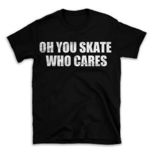 OH YOU SKATE WHO CARES- Black T-shirt for Men and Women - White Quote Text Design - Soft Cotton Graphic Tee - Comfortable Unisex T-Shirt