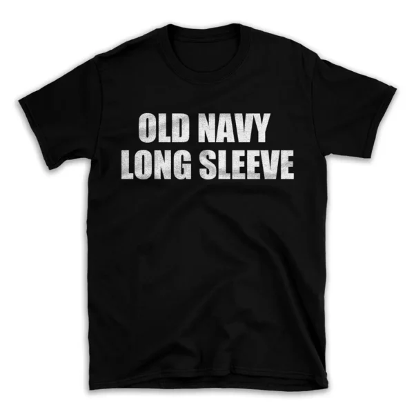 OLD NAVY LONG SLEEVE- Black T-shirt for Men and Women - White Quote Text Design - Soft Cotton Graphic Tee - Comfortable Unisex T-Shirt