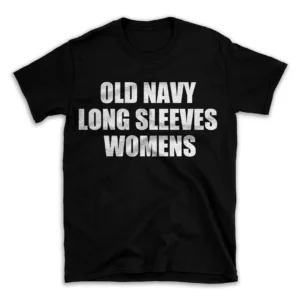 OLD NAVY LONG SLEEVES WOMENS- Black T-shirt for Men and Women - White Quote Text Design - Soft Cotton Graphic Tee - Comfortable Unisex T-Shirt