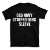 OLD NAVY STRIPED LONG SLEEVE- Black T-shirt for Men and Women - White Quote Text Design - Soft Cotton Graphic Tee - Comfortable Unisex T-Shirt