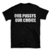 OUR PUSSYS OUR CHOICE- Black T-shirt for Men and Women - White Quote Text Design - Soft Cotton Graphic Tee - Comfortable Unisex T-Shirt