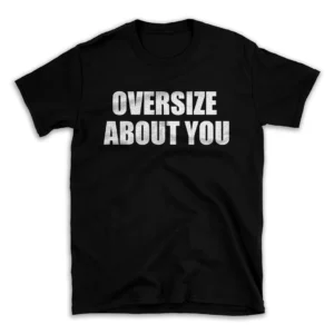 OVERSIZE ABOUT YOU- Black T-shirt for Men and Women - White Quote Text Design - Soft Cotton Graphic Tee - Comfortable Unisex T-Shirt