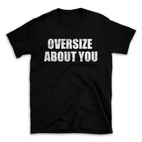 OVERSIZE ABOUT YOU- Black T-shirt for Men and Women - White Quote Text Design - Soft Cotton Graphic Tee - Comfortable Unisex T-Shirt