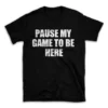 PAUSE MY GAME TO BE HERE- Black T-shirt for Men and Women - White Quote Text Design - Soft Cotton Graphic Tee - Comfortable Unisex T-Shirt