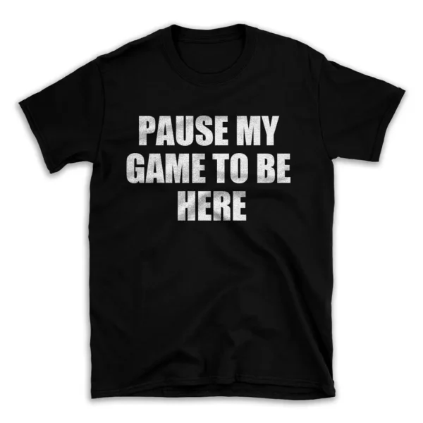 PAUSE MY GAME TO BE HERE- Black T-shirt for Men and Women - White Quote Text Design - Soft Cotton Graphic Tee - Comfortable Unisex T-Shirt