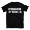 RETIRED NOT MY PROBLEM- Black T-shirt for Men and Women - White Quote Text Design - Soft Cotton Graphic Tee - Comfortable Unisex T-Shirt