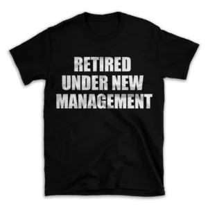 RETIRED UNDER NEW MANAGEMENT- Black T-shirt for Men and Women - White Quote Text Design - Soft Cotton Graphic Tee - Comfortable Unisex T-Shirt