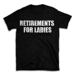 RETIREMENTS FOR LADIES- Black T-shirt for Men and Women - White Quote Text Design - Soft Cotton Graphic Tee - Comfortable Unisex T-Shirt