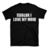 ROBLOX I LOVE MY MOM- Black T-shirt for Men and Women - White Quote Text Design - Soft Cotton Graphic Tee - Comfortable Unisex T-Shirt