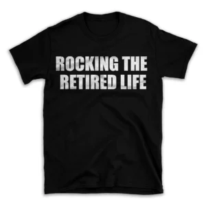 ROCKING THE RETIRED LIFE- Black T-shirt for Men and Women - White Quote Text Design - Soft Cotton Graphic Tee - Comfortable Unisex T-Shirt