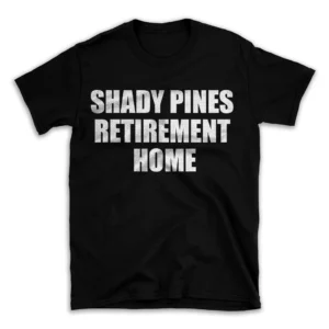 SHADY PINES RETIREMENT HOME- Black T-shirt for Men and Women - White Quote Text Design - Soft Cotton Graphic Tee - Comfortable Unisex T-Shirt