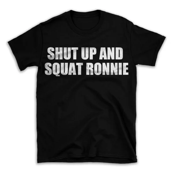 SHUT UP AND SQUAT RONNIE- Black T-shirt for Men and Women - White Quote Text Design - Soft Cotton Graphic Tee - Comfortable Unisex T-Shirt