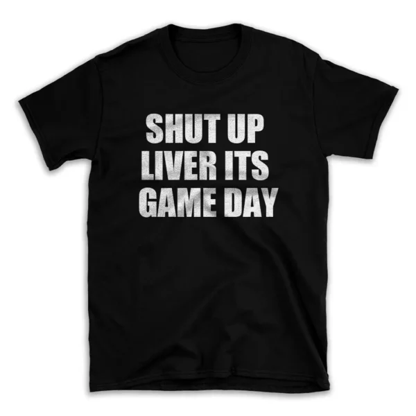 SHUT UP LIVER ITS GAME DAY- Black T-shirt for Men and Women - White Quote Text Design - Soft Cotton Graphic Tee - Comfortable Unisex T-Shirt