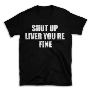 SHUT UP LIVER YOU RE FINE- Black T-shirt for Men and Women - White Quote Text Design - Soft Cotton Graphic Tee - Comfortable Unisex T-Shirt