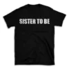 SISTER TO BE- Black T-shirt for Men and Women - White Quote Text Design - Soft Cotton Graphic Tee - Comfortable Unisex T-Shirt