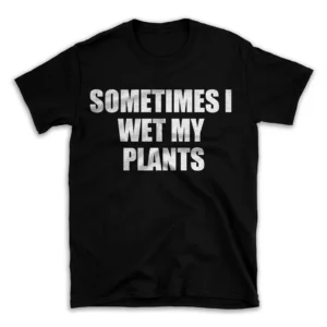 SOMETIMES I WET MY PLANTS- Black T-shirt for Men and Women - White Quote Text Design - Soft Cotton Graphic Tee - Comfortable Unisex T-Shirt