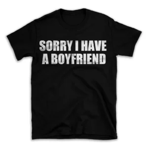 SORRY I HAVE A BOYFRIEND- Black T-shirt for Men and Women - White Quote Text Design - Soft Cotton Graphic Tee - Comfortable Unisex T-Shirt