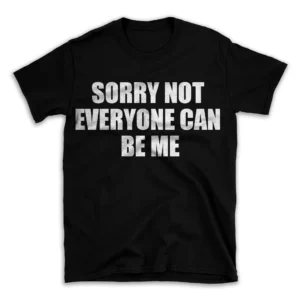 SORRY NOT EVERYONE CAN BE ME- Black T-shirt for Men and Women - White Quote Text Design - Soft Cotton Graphic Tee - Comfortable Unisex T-Shirt