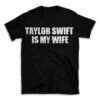 TAYLOR SWIFT IS MY WIFE- Black T-shirt for Men and Women - White Quote Text Design - Soft Cotton Graphic Tee - Comfortable Unisex T-Shirt