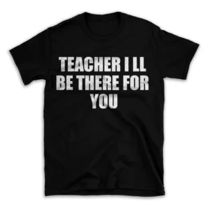 TEACHER I LL BE THERE FOR YOU- Black T-shirt for Men and Women - White Quote Text Design - Soft Cotton Graphic Tee - Comfortable Unisex T-Shirt