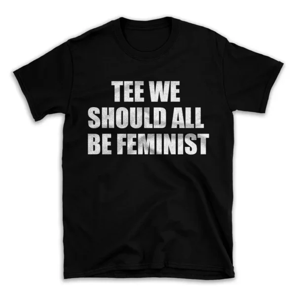 TEE WE SHOULD ALL BE FEMINIST- Black T-shirt for Men and Women - White Quote Text Design - Soft Cotton Graphic Tee - Comfortable Unisex T-Shirt