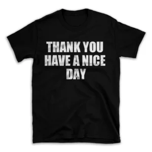 THANK YOU HAVE A NICE DAY- Black T-shirt for Men and Women - White Quote Text Design - Soft Cotton Graphic Tee - Comfortable Unisex T-Shirt