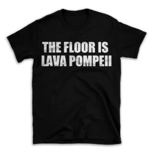 THE FLOOR IS LAVA POMPEII- Black T-shirt for Men and Women - White Quote Text Design - Soft Cotton Graphic Tee - Comfortable Unisex T-Shirt