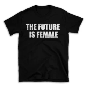 THE FUTURE IS FEMALE- Black T-shirt for Men and Women - White Quote Text Design - Soft Cotton Graphic Tee - Comfortable Unisex T-Shirt