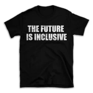 THE FUTURE IS INCLUSIVE- Black T-shirt for Men and Women - White Quote Text Design - Soft Cotton Graphic Tee - Comfortable Unisex T-Shirt