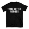 THERE BETTER BE DOGS- Black T-shirt for Men and Women - White Quote Text Design - Soft Cotton Graphic Tee - Comfortable Unisex T-Shirt