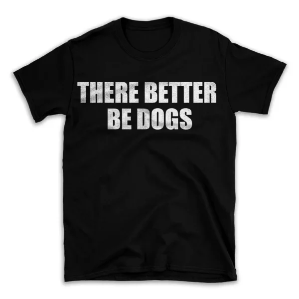 THERE BETTER BE DOGS- Black T-shirt for Men and Women - White Quote Text Design - Soft Cotton Graphic Tee - Comfortable Unisex T-Shirt