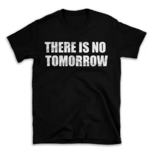 THERE IS NO TOMORROW- Black T-shirt for Men and Women - White Quote Text Design - Soft Cotton Graphic Tee - Comfortable Unisex T-Shirt