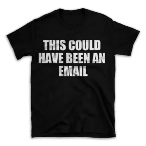 THIS COULD HAVE BEEN AN EMAIL- Black T-shirt for Men and Women - White Quote Text Design - Soft Cotton Graphic Tee - Comfortable Unisex T-Shirt