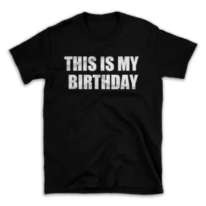 THIS IS MY BIRTHDAY- Black T-shirt for Men and Women - White Quote Text Design - Soft Cotton Graphic Tee - Comfortable Unisex T-Shirt