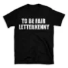 TO BE FAIR LETTERKENNY- Black T-shirt for Men and Women - White Quote Text Design - Soft Cotton Graphic Tee - Comfortable Unisex T-Shirt