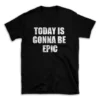 TODAY IS GONNA BE EPIC- Black T-shirt for Men and Women - White Quote Text Design - Soft Cotton Graphic Tee - Comfortable Unisex T-Shirt